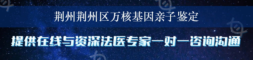 荆州荆州区万核基因亲子鉴定